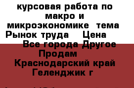 курсовая работа по макро и микроэкономике  тема “Рынок труда“ › Цена ­ 1 500 - Все города Другое » Продам   . Краснодарский край,Геленджик г.